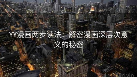 YY漫画两步读法：解密漫画深层次意义的秘密
