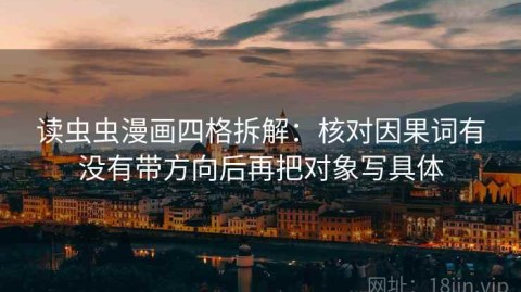 读虫虫漫画四格拆解：核对因果词有没有带方向后再把对象写具体