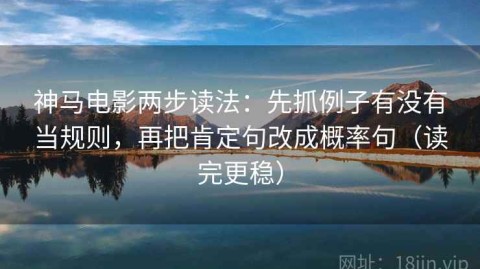 神马电影两步读法：先抓例子有没有当规则，再把肯定句改成概率句（读完更稳）