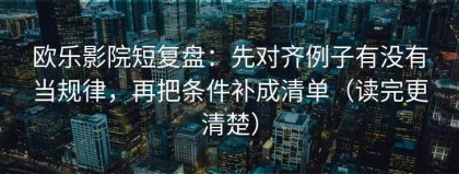 欧乐影院短复盘：先对齐例子有没有当规律，再把条件补成清单（读完更清楚）