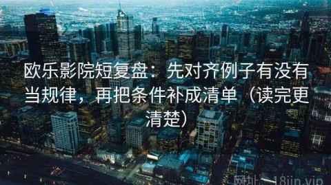 欧乐影院短复盘：先对齐例子有没有当规律，再把条件补成清单（读完更清楚）