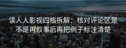 读人人影视四格拆解：核对评论区是不是再叙事后再把例子标注清楚
