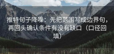 推特句子降噪：先把范围写成边界句，再回头确认条件有没有缺口（口径回填）