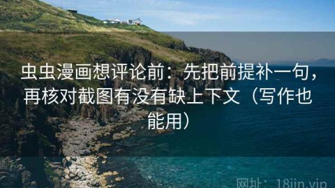 虫虫漫画想评论前：先把前提补一句，再核对截图有没有缺上下文（写作也能用）