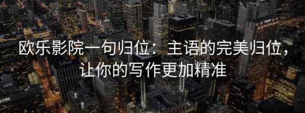 欧乐影院一句归位：主语的完美归位，让你的写作更加精准