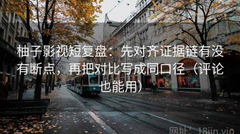 柚子影视短复盘：先对齐证据链有没有断点，再把对比写成同口径（评论也能用）