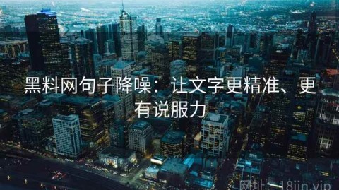 黑料网句子降噪：让文字更精准、更有说服力