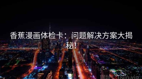 香蕉漫画体检卡：问题解决方案大揭秘！
