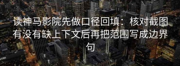 读神马影院先做口径回填：核对截图有没有缺上下文后再把范围写成边界句