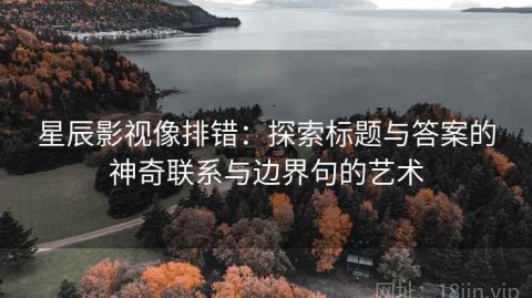 星辰影视像排错：探索标题与答案的神奇联系与边界句的艺术