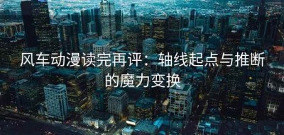 风车动漫读完再评：轴线起点与推断的魔力变换