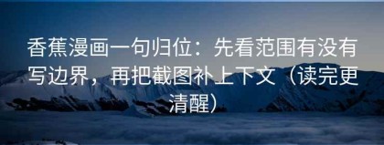 香蕉漫画一句归位：先看范围有没有写边界，再把截图补上下文（读完更清醒）