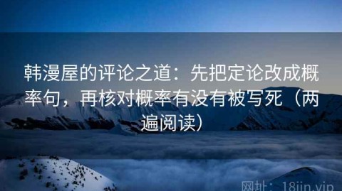 韩漫屋的评论之道：先把定论改成概率句，再核对概率有没有被写死（两遍阅读）