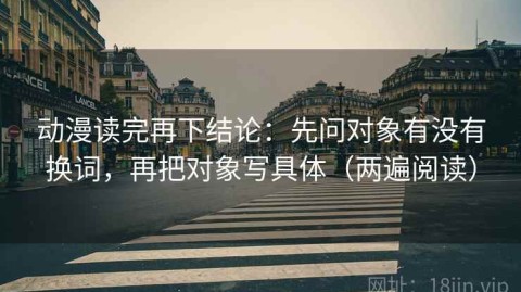 动漫读完再下结论：先问对象有没有换词，再把对象写具体（两遍阅读）