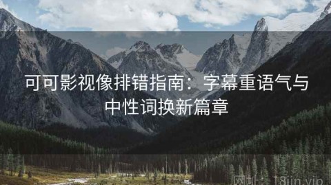 可可影视像排错指南：字幕重语气与中性词换新篇章