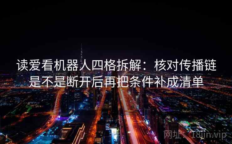 读爱看机器人四格拆解：核对传播链是不是断开后再把条件补成清单