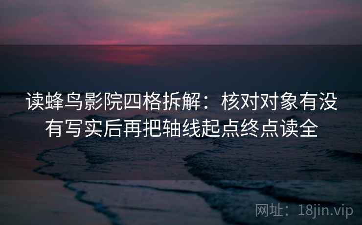 读蜂鸟影院四格拆解：核对对象有没有写实后再把轴线起点终点读全