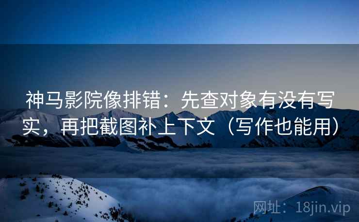 神马影院像排错：先查对象有没有写实，再把截图补上下文（写作也能用）