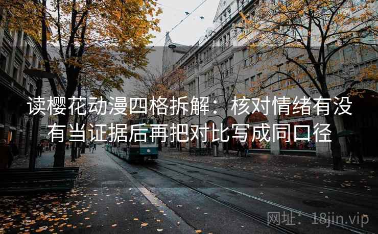 读樱花动漫四格拆解：核对情绪有没有当证据后再把对比写成同口径
