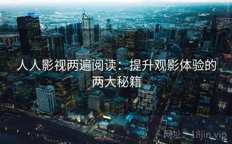 人人影视两遍阅读：提升观影体验的两大秘籍