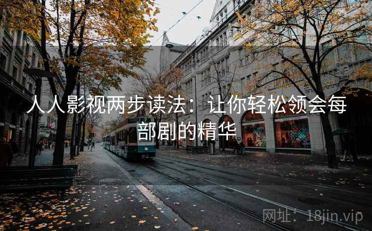 人人影视两步读法：让你轻松领会每部剧的精华