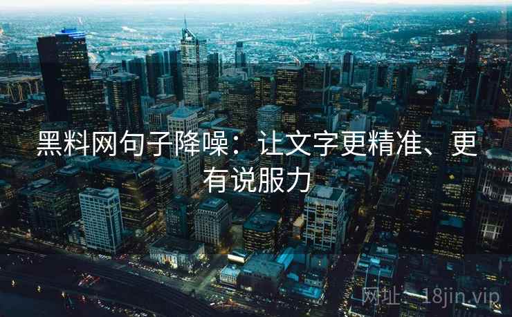 黑料网句子降噪：让文字更精准、更有说服力