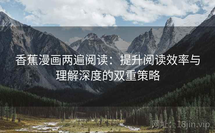 香蕉漫画两遍阅读:提升阅读效率与理解深度的双重策略 香蕉漫画两遍阅读:提升阅读效率与理解深度的双重策略