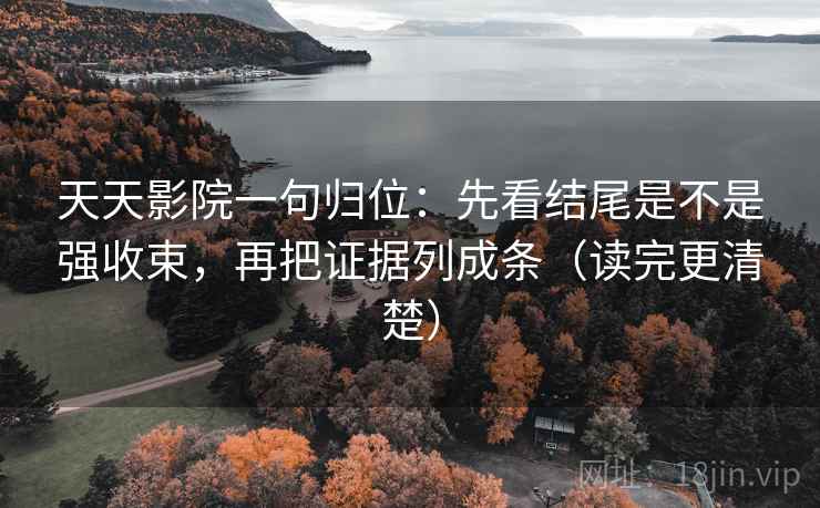 天天影院一句归位：先看结尾是不是强收束，再把证据列成条（读完更清楚）