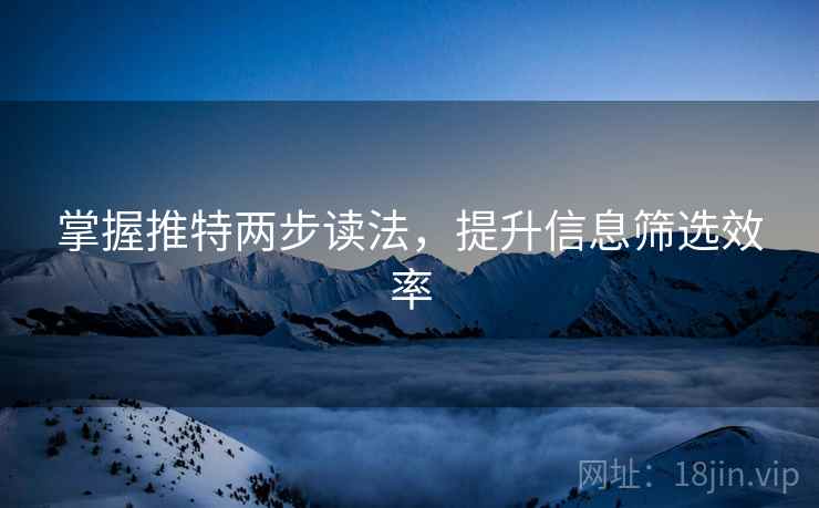 掌握推特两步读法,提升信息筛选效率 掌握推特两步读法,提升信息筛选效率