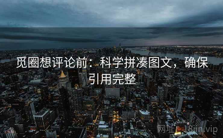 觅圈想评论前:科学拼凑图文,确保引用完整 觅圈想评论前:科学拼凑图文,确保引用完整