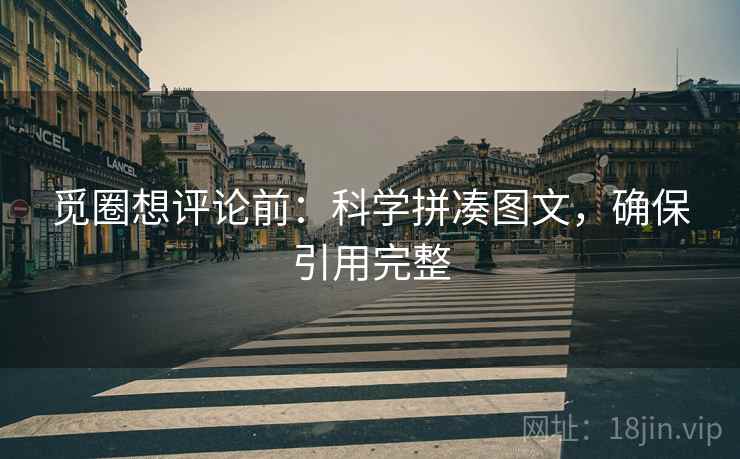 觅圈想评论前:科学拼凑图文,确保引用完整 觅圈想评论前:科学拼凑图文,确保引用完整