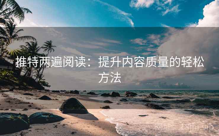 推特两遍阅读：提升内容质量的轻松方法
