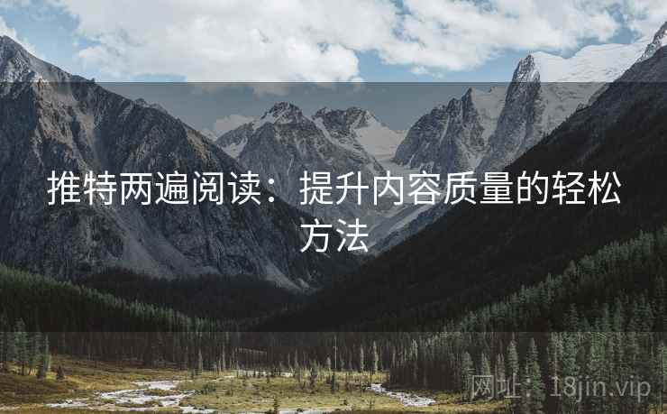 推特两遍阅读：提升内容质量的轻松方法