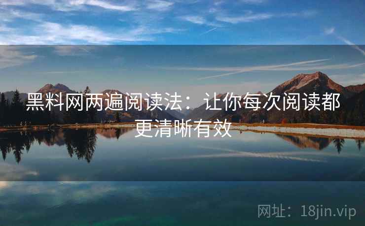 黑料网两遍阅读法:让你每次阅读都更清晰有效 黑料网两遍阅读法:让你每次阅读都更清晰有效