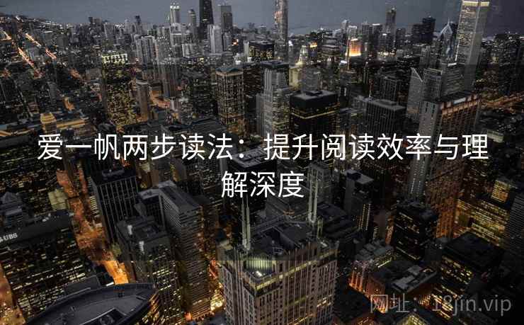爱一帆两步读法：提升阅读效率与理解深度