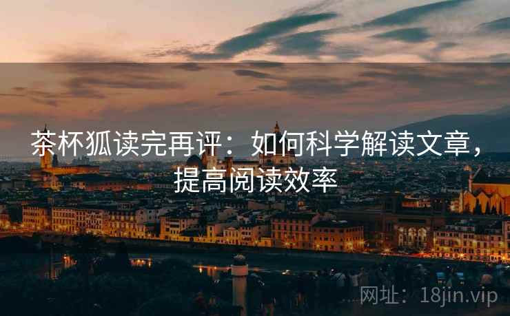 茶杯狐读完再评:如何科学解读文章,提高阅读效率 茶杯狐读完再评:如何科学解读文章,提高阅读效率