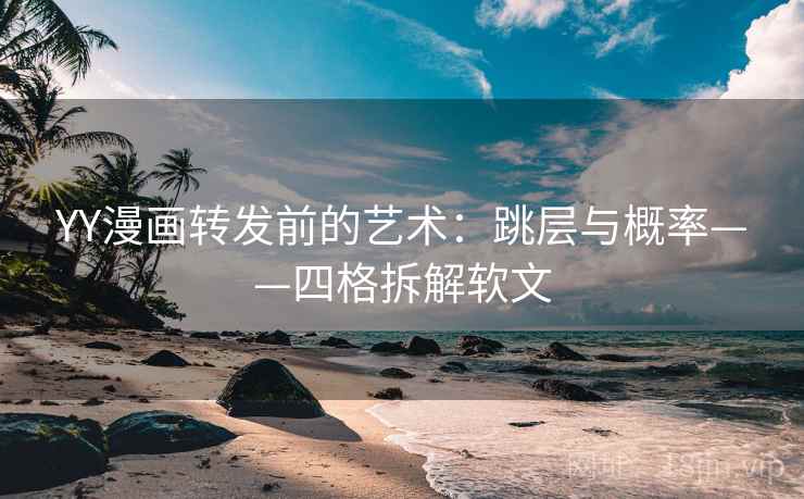 YY漫画转发前的艺术:跳层与概率——四格拆解软文 YY漫画转发前的艺术:跳层与概率——四格拆解软文