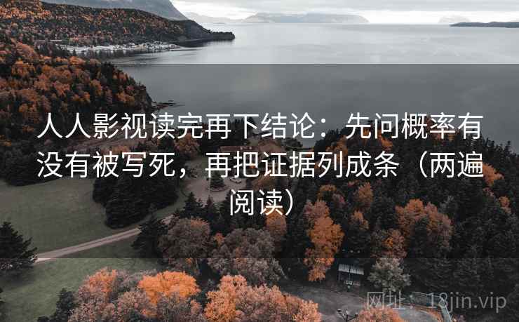 人人影视读完再下结论:先问概率有没有被写死,再把证据列成条(两遍阅读) 人人影视读完再下结论:先问概率有没有被写死,再把证据列成条(两遍阅读)