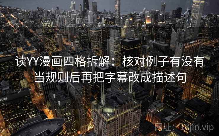 读YY漫画四格拆解:核对例子有没有当规则后再把字幕改成描述句 读YY漫画四格拆解:核对例子有没有当规则后再把字幕改成描述句