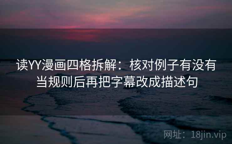 读YY漫画四格拆解:核对例子有没有当规则后再把字幕改成描述句 读YY漫画四格拆解:核对例子有没有当规则后再把字幕改成描述句