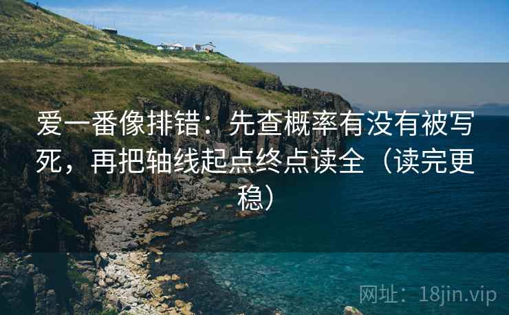 爱一番像排错:先查概率有没有被写死,再把轴线起点终点读全(读完更稳) 爱一番像排错:先查概率有没有被写死,再把轴线起点终点读全(读完更稳)