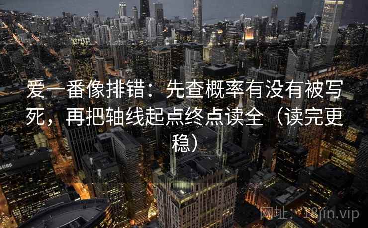 爱一番像排错:先查概率有没有被写死,再把轴线起点终点读全(读完更稳) 爱一番像排错:先查概率有没有被写死,再把轴线起点终点读全(读完更稳)