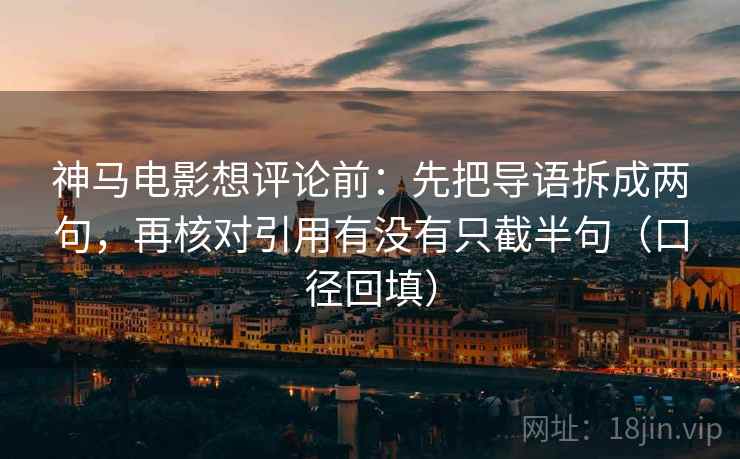 神马电影想评论前:先把导语拆成两句,再核对引用有没有只截半句(口径回填) 神马电影想评论前:先把导语拆成两句,再核对引用有没有只截半句(口径回填)