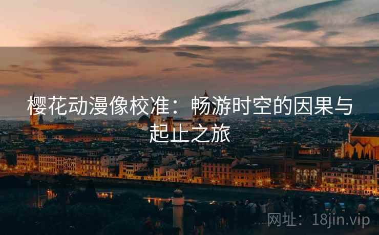 樱花动漫像校准:畅游时空的因果与起止之旅 樱花动漫像校准:畅游时空的因果与起止之旅