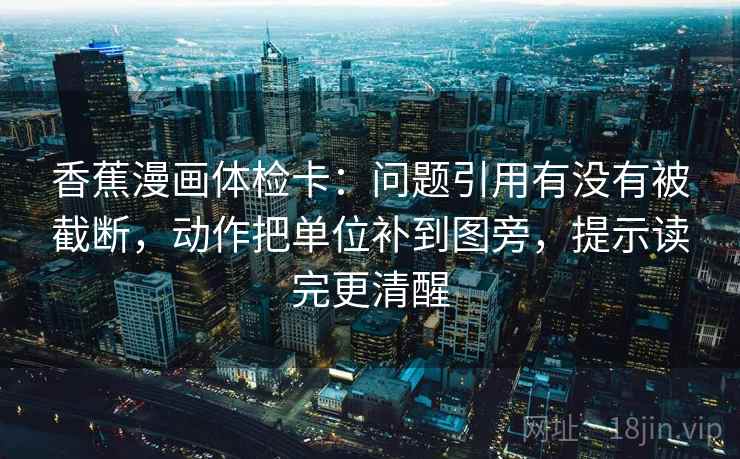 香蕉漫画体检卡:问题引用有没有被截断,动作把单位补到图旁,提示读完更清醒 香蕉漫画体检卡:问题引用有没有被截断,动作把单位补到图旁,提示读完更清醒