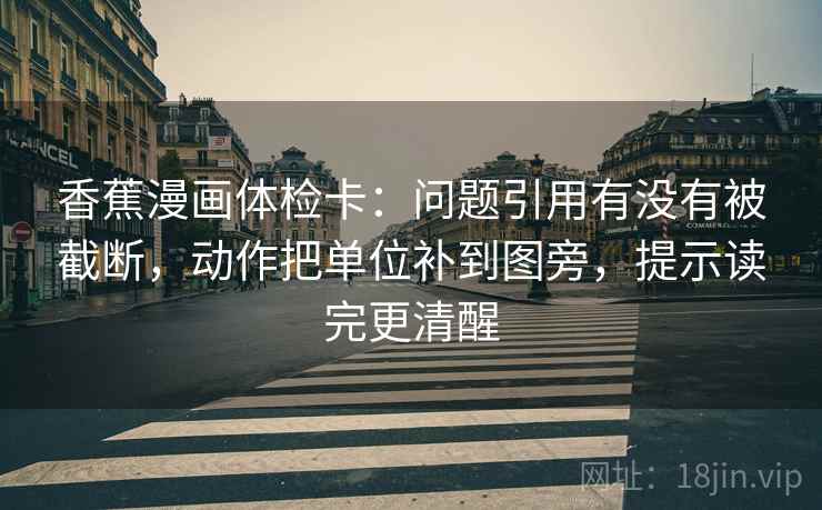 香蕉漫画体检卡:问题引用有没有被截断,动作把单位补到图旁,提示读完更清醒 香蕉漫画体检卡:问题引用有没有被截断,动作把单位补到图旁,提示读完更清醒