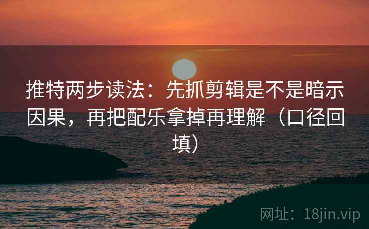 推特两步读法:先抓剪辑是不是暗示因果,再把配乐拿掉再理解(口径回填) 推特两步读法:先抓剪辑是不是暗示因果,再把配乐拿掉再理解(口径回填)