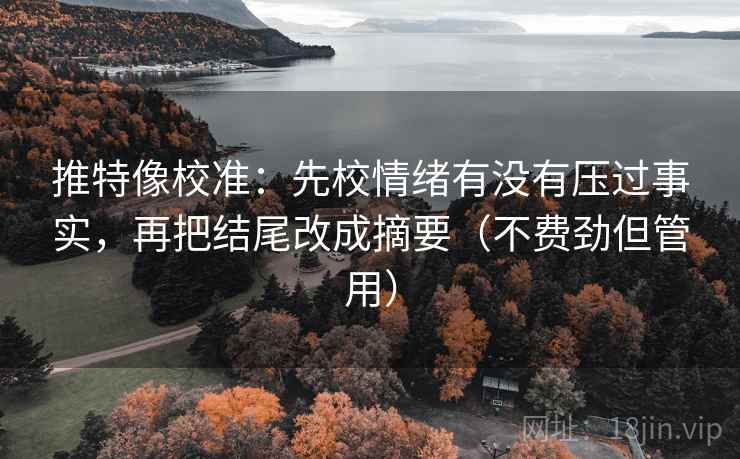 推特像校准:先校情绪有没有压过事实,再把结尾改成摘要(不费劲但管用) 推特像校准:先校情绪有没有压过事实,再把结尾改成摘要(不费劲但管用)