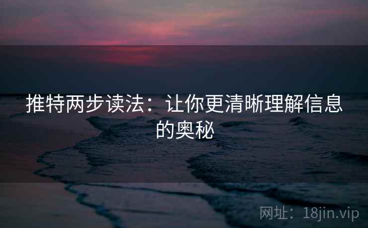 推特两步读法:让你更清晰理解信息的奥秘 推特两步读法:让你更清晰理解信息的奥秘