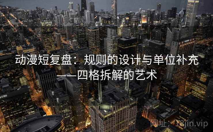 动漫短复盘:规则的设计与单位补充——四格拆解的艺术 动漫短复盘:规则的设计与单位补充——四格拆解的艺术